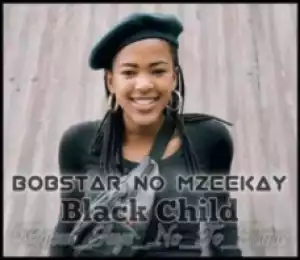 Bobstar no Mzeekay - Black Child [R.I.P Uyinene]